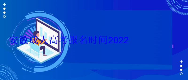 安徽省成人高考時間2022，安徽成人高考報名時間2022