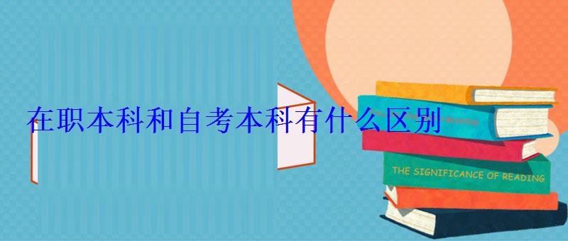 在職本科和自考本科有什么區(qū)別，在職本科要讀幾年