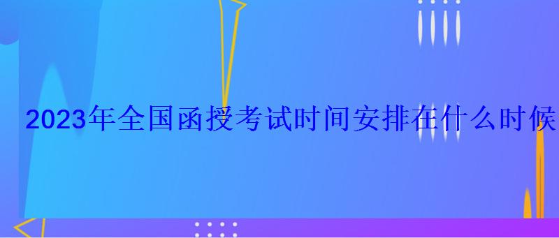 2023年全國(guó)函授考試時(shí)間安排在什么時(shí)候