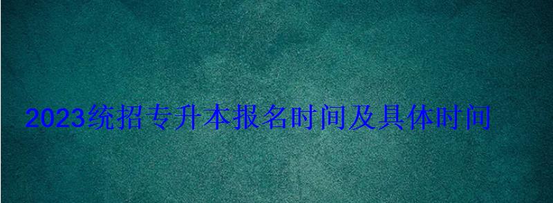 2023統招專升本報名時間及具體時間