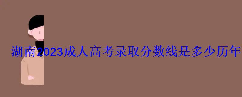 湖南2023成人高考錄取分數線是多少歷年最低控制線匯總