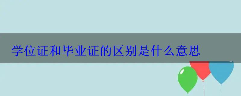 學位證和畢業證的區別是什么意思，學位證和畢業證有什么不同