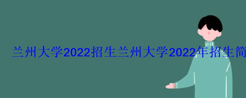 蘭州大學(xué)2022招生，蘭州大學(xué)2022年招生簡章