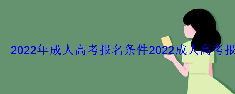 2022年成人高考報名條件，2022成人高考報名時間入口