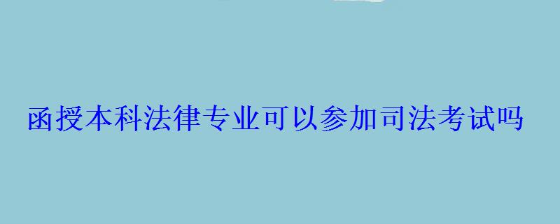 函授本科法律專業可以參加司法考試嗎，函授法學本科能考公務員嗎