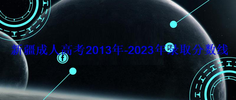 新疆成人高考2013年-2023年錄取分數線匯總