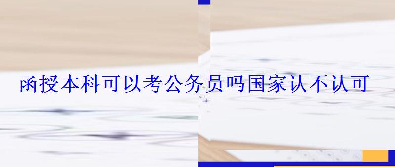 函授本科可以考公務員嗎國家認不認可，函授本科可以考公務員嗎國家認不認可