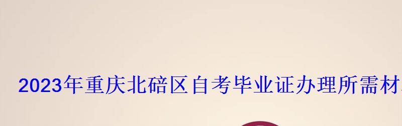 2023年重慶北碚區自考畢業證辦理所需材料