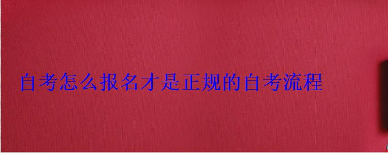 怎么樣報(bào)名自考本科，自考怎么報(bào)名才是正規(guī)的考試