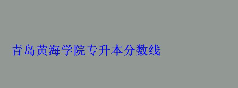 青島黃海學院專升本分數線