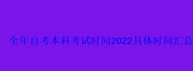 全年自考本科考試時間2022具體時間匯總