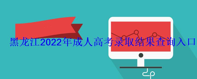 黑龍江2022年成人高考錄取結果查詢入口