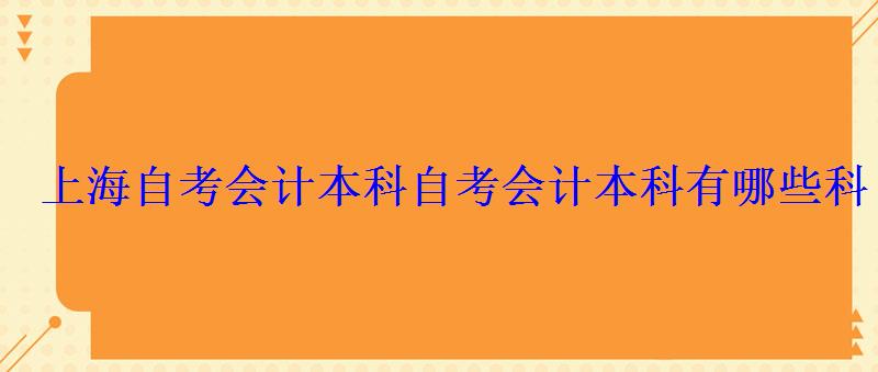 上海自考會計本科，自考會計本科有哪些科目