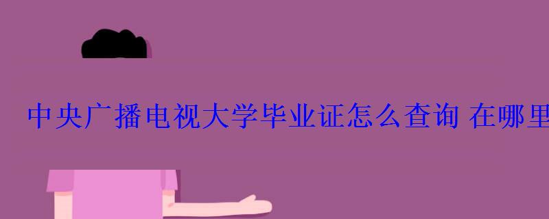 中央廣播電視大學(xué)畢業(yè)證怎么查詢在哪里查詢