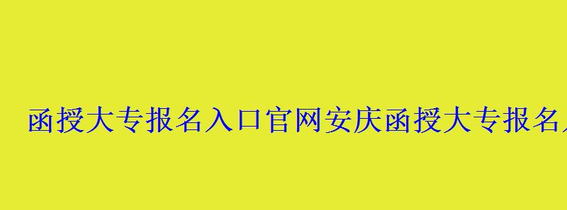 函授大專報名入口官網(wǎng)安慶，函授大專報名入口官網(wǎng)湖北