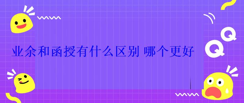 業(yè)余和函授有什么區(qū)別哪個更好