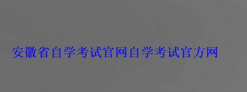 安徽省自學考試官網，自學考試官方網