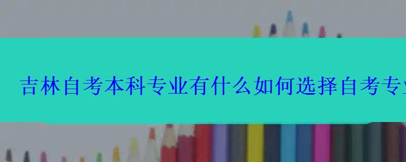 吉林自考本科專業(yè)有什么如何選擇自考專業(yè)