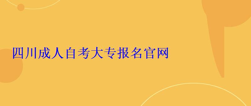 四川成人自考大專報名官網，山東成人自考大專報名官網