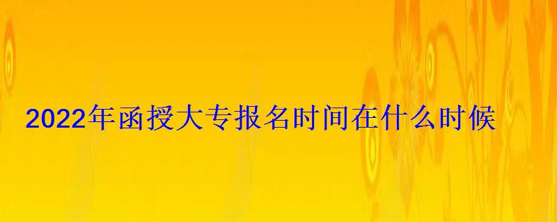 2022年函授大專報(bào)名時(shí)間在什么時(shí)候