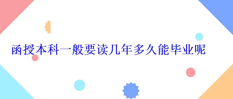 函授本科要讀多少年，函授本科一般要讀幾年多久能畢業呢