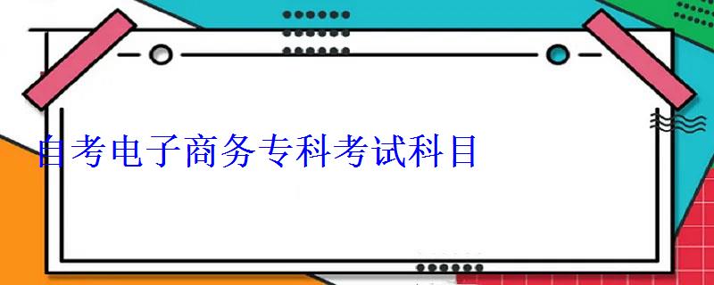 自考電子商務專科考試科目