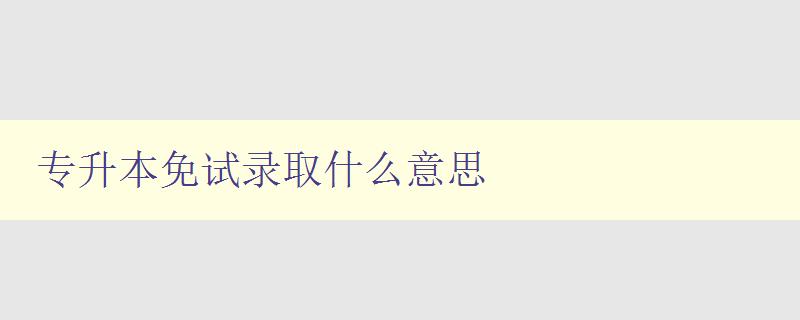 專升本免試錄取什么意思 解讀專升本免試錄取的含義