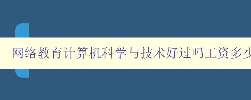 網絡教育計算機科學與技術好過嗎工資多少 分析網絡教育與傳統教育的差異及計算機科學與技術的就業前景