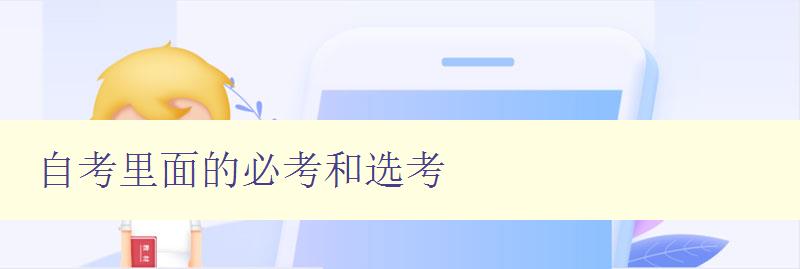 自考里面的必考和選考 詳解自考考試內容和備考技巧