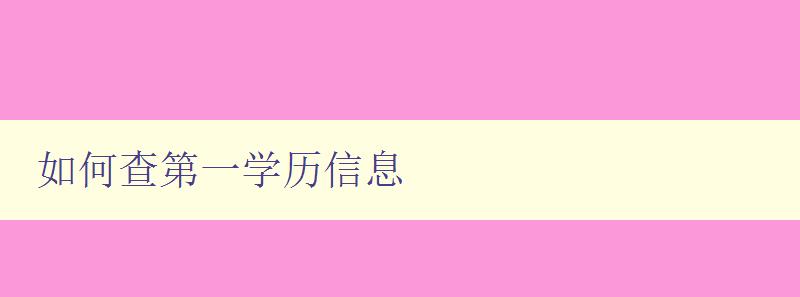 如何查第一學歷信息 快速查詢個人第一學歷信息的方法