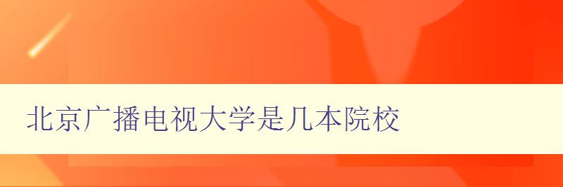 北京廣播電視大學(xué)是幾本院校