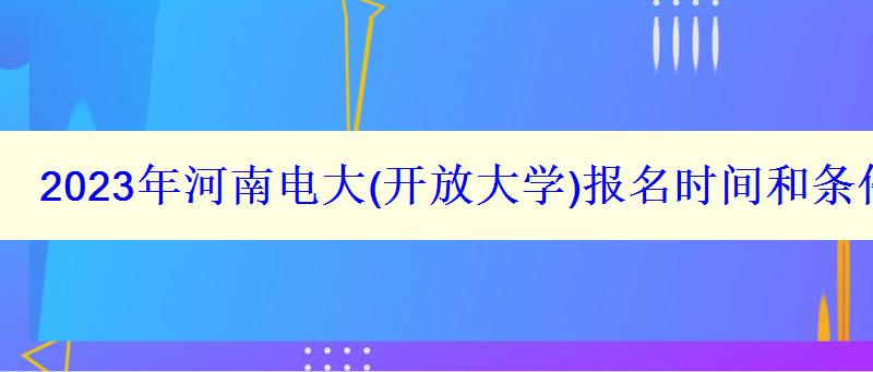 2023年河南電大報名時間和條件