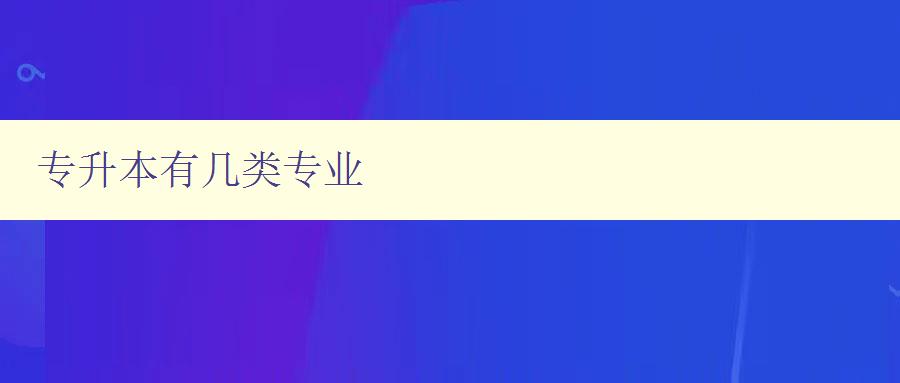 專升本有幾類專業 詳細解析專升本各類專業方向