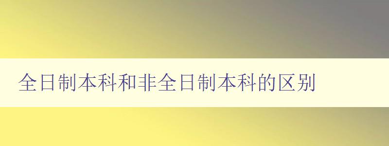 全日制本科和非全日制本科的區別 探究兩種本科教育方式的異同