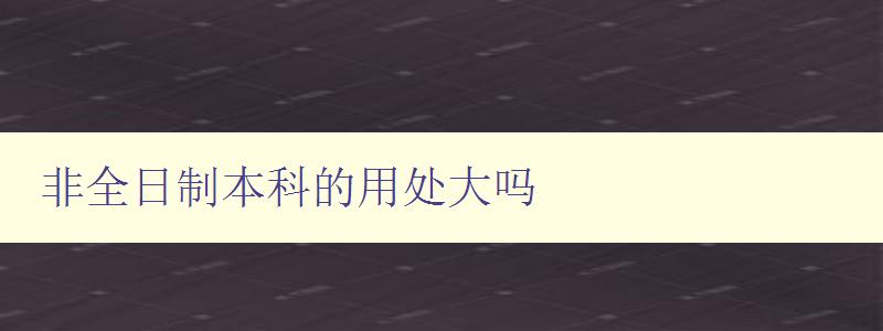 非全日制本科的用處大嗎 探討非全日制本科的優(yōu)勢(shì)與劣勢(shì)