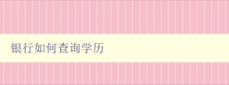 銀行如何查詢學(xué)歷 詳解銀行查詢學(xué)歷的方法和流程