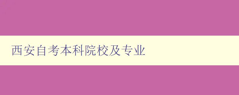 西安自考本科院校及專業(yè) 詳細(xì)介紹西安自考本科院校及專業(yè)選擇指南