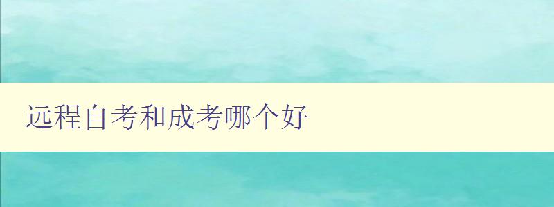 遠(yuǎn)程自考和成考哪個(gè)好 比較遠(yuǎn)程自考和成人高考的優(yōu)缺點(diǎn)