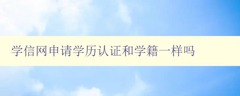 學(xué)信網(wǎng)申請(qǐng)學(xué)歷認(rèn)證和學(xué)籍一樣嗎 解析學(xué)信網(wǎng)認(rèn)證的具體流程