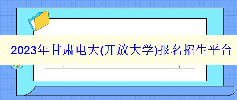 2023年甘肅電大報名招生平臺