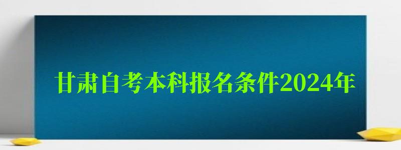 甘肅自考本科報名條件2024年