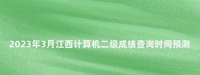 2023年3月江西計算機二級成績查詢時間預測