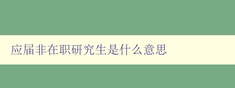 應(yīng)屆非在職研究生是什么意思 解析應(yīng)屆非在職研究生的定義和特點(diǎn)