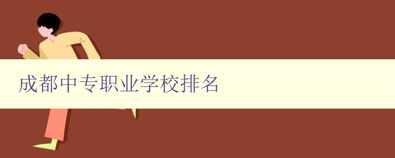 成都中專職業學校排名 了解成都中專職業學校的優劣勢和排名情況