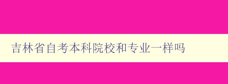 吉林省自考本科院校和專業一樣嗎