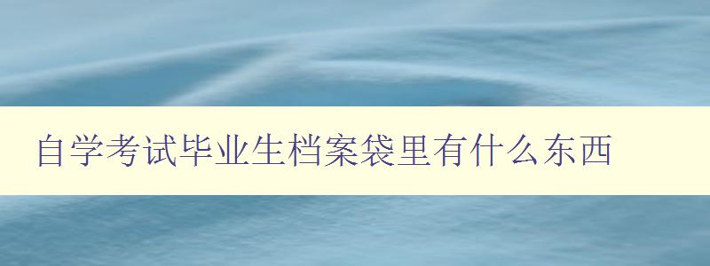 自學考試畢業生檔案袋里有什么東西 畢業生必備的檔案袋內物品