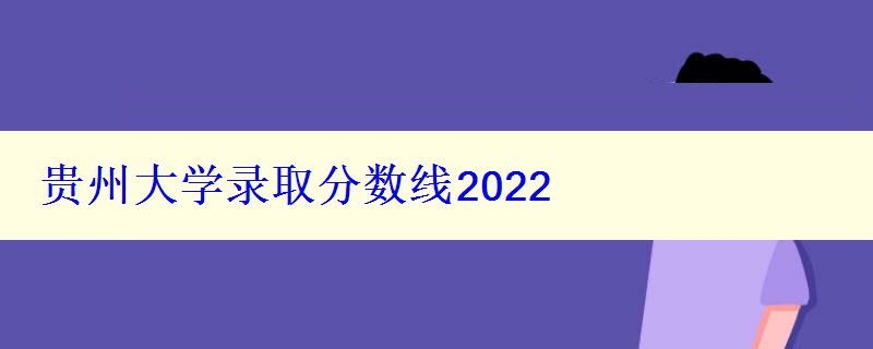 貴州大學錄取分數線2022