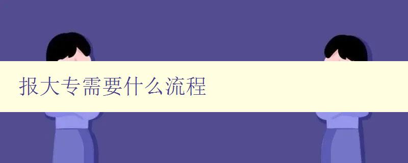 報大專需要什么流程 詳解大專報名步驟與注意事項