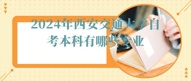 2024年西安交通大學自考本科有哪些專業(yè)