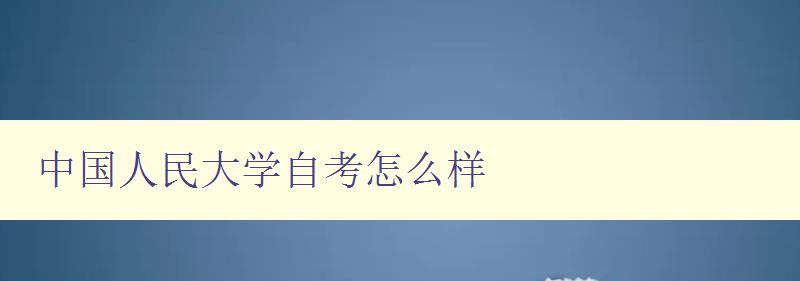 中國人民大學(xué)自考怎么樣 了解自考的優(yōu)缺點(diǎn)及報(bào)考指南